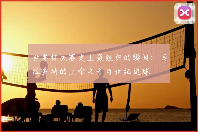 世界杯决赛史上最经典的瞬间：马拉多纳的上帝之手与世纪进球