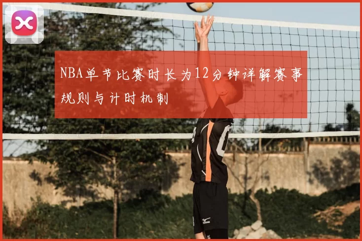 NBA单节比赛时长为12分钟详解赛事规则与计时机制