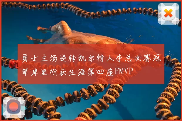 勇士主场逆转凯尔特人夺总决赛冠军库里斩获生涯第四座FMVP