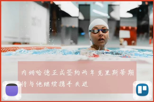 内姆哈德正式签约两年克里斯蒂期待与他继续携手共进