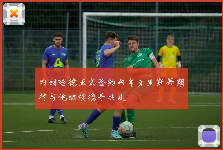 内姆哈德正式签约两年克里斯蒂期待与他继续携手共进