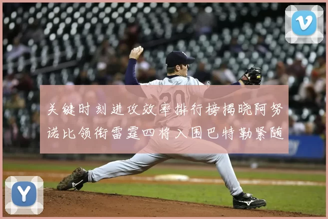 关键时刻进攻效率排行榜揭晓阿努诺比领衔雷霆四将入围巴特勒紧随其后