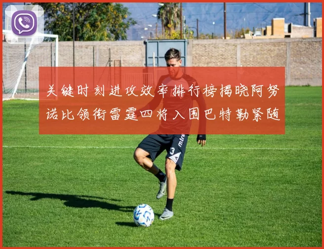 关键时刻进攻效率排行榜揭晓阿努诺比领衔雷霆四将入围巴特勒紧随其后