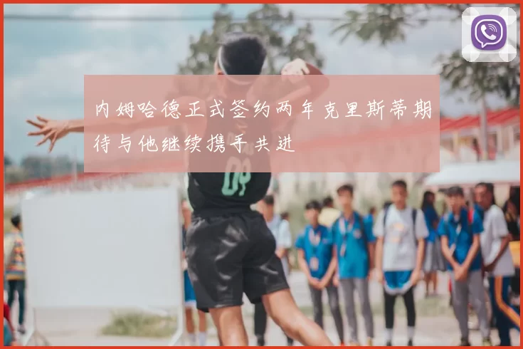 内姆哈德正式签约两年克里斯蒂期待与他继续携手共进