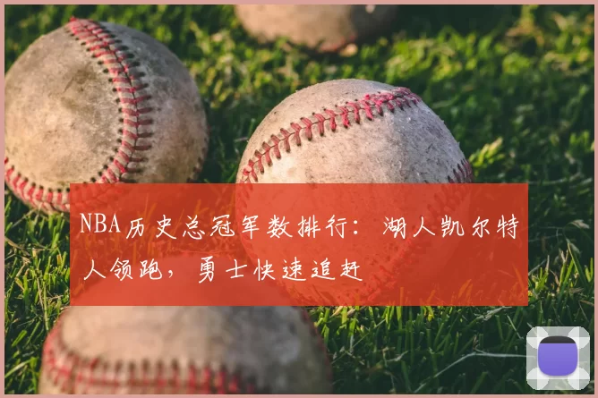 NBA历史总冠军数排行：湖人凯尔特人领跑，勇士快速追赶