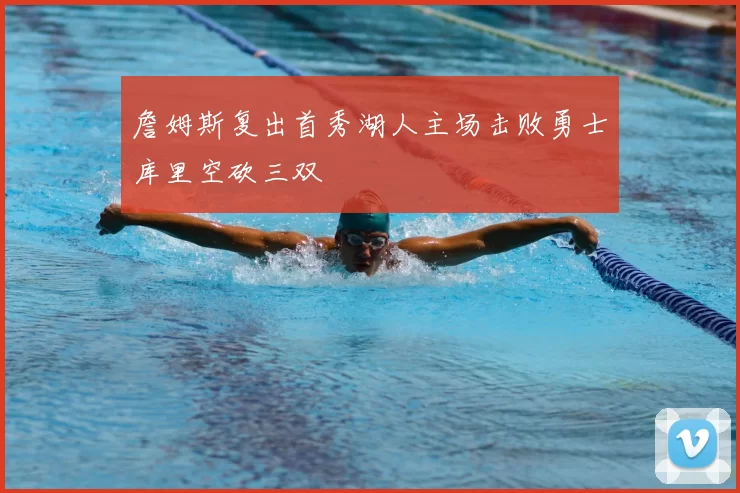 詹姆斯复出首秀湖人主场击败勇士库里空砍三双