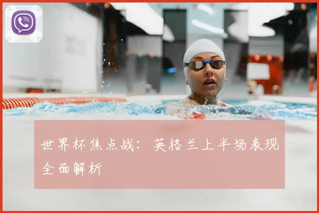 世界杯焦点战：英格兰上半场表现全面解析