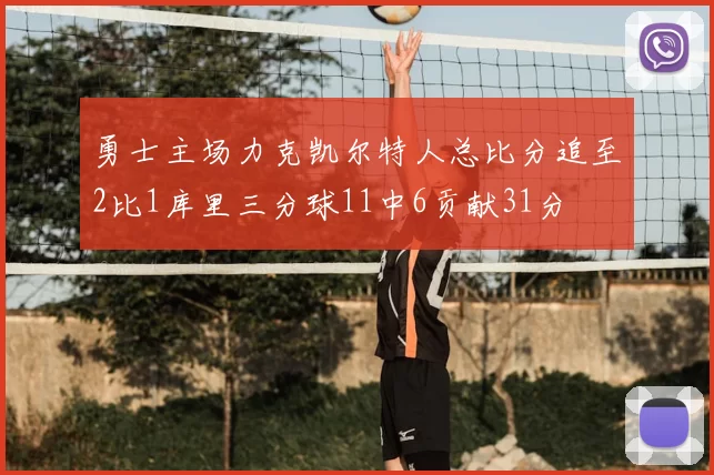 勇士主场力克凯尔特人总比分追至2比1库里三分球11中6贡献31分