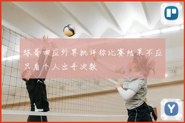 球哥回应外界批评称比赛结果不应只看个人出手次数