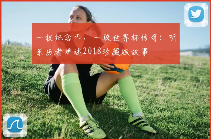 一枚纪念币，一段世界杯传奇：听亲历者讲述2018珍藏版故事