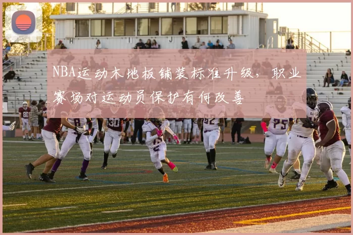 NBA运动木地板铺装标准升级，职业赛场对运动员保护有何改善