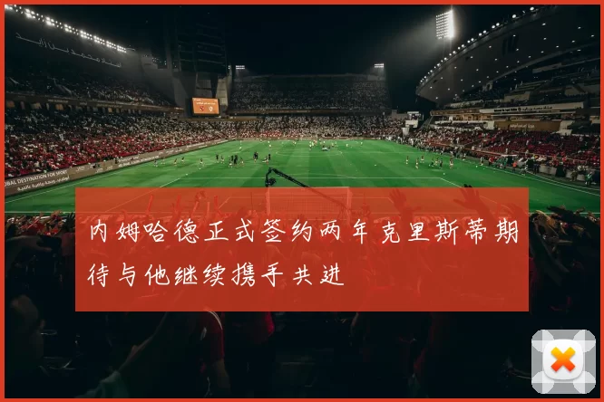内姆哈德正式签约两年克里斯蒂期待与他继续携手共进
