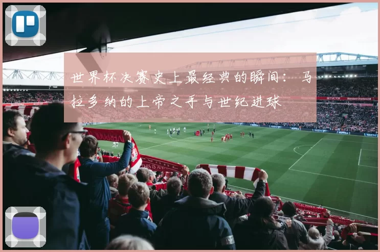 世界杯决赛史上最经典的瞬间：马拉多纳的上帝之手与世纪进球