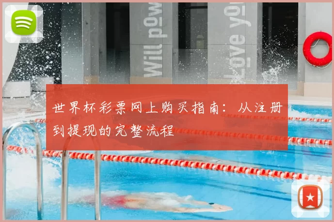 世界杯彩票网上购买指南：从注册到提现的完整流程