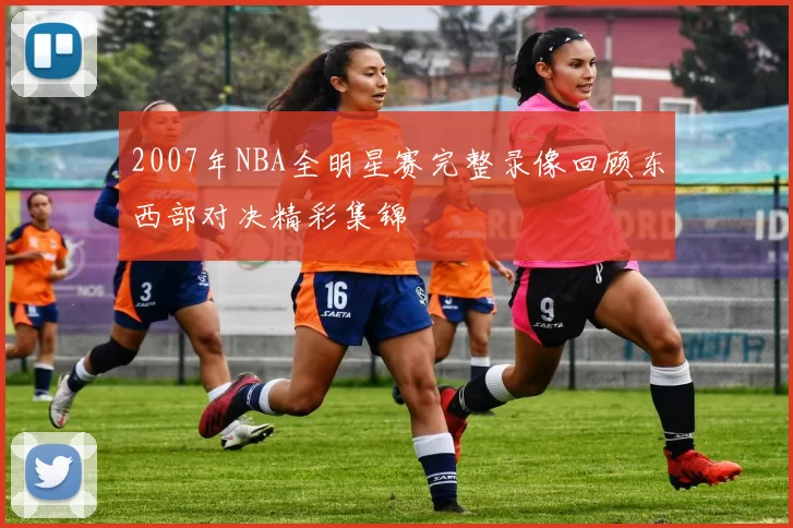 2007年NBA全明星赛完整录像回顾东西部对决精彩集锦