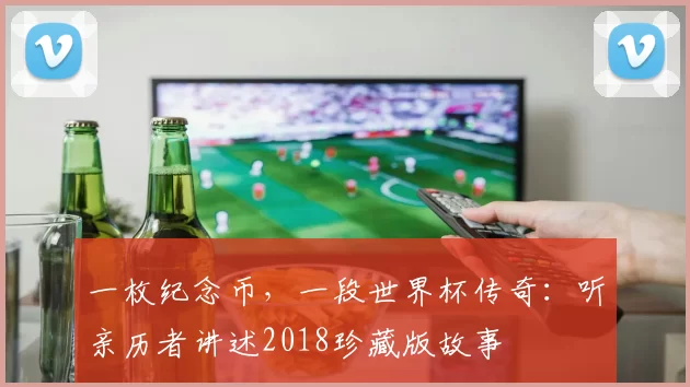 一枚纪念币，一段世界杯传奇：听亲历者讲述2018珍藏版故事