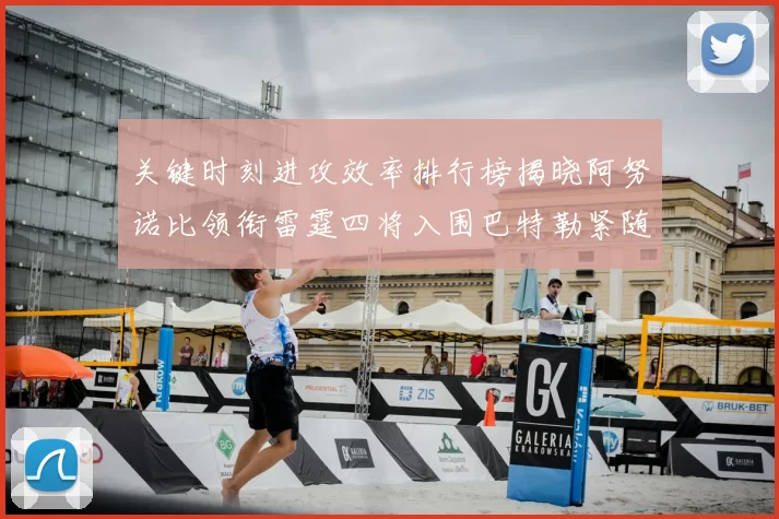 关键时刻进攻效率排行榜揭晓阿努诺比领衔雷霆四将入围巴特勒紧随其后