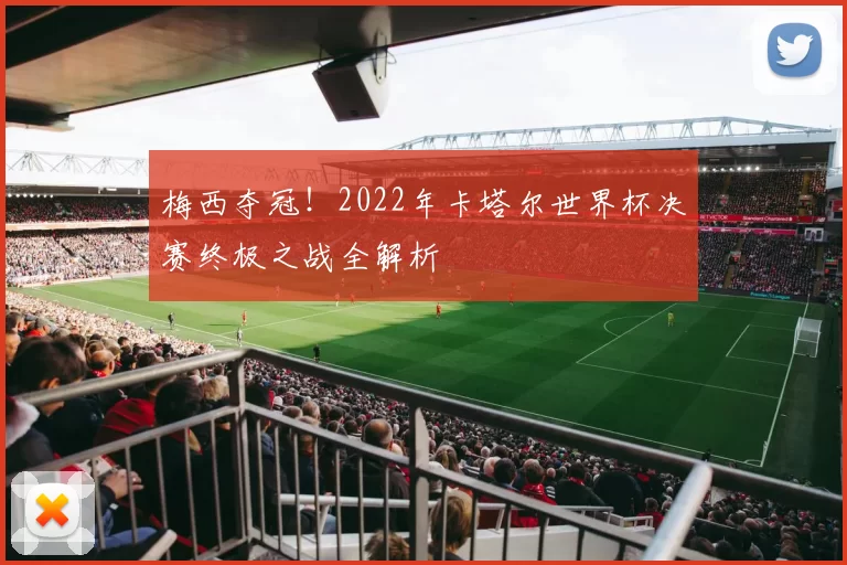 梅西夺冠！2022年卡塔尔世界杯决赛终极之战全解析
