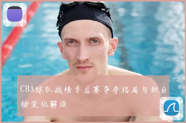 CBA球队战绩季后赛争夺格局与积分榜变化解读