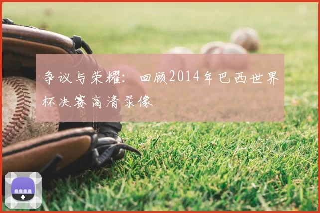 争议与荣耀:回顾2014年巴西世界杯决赛高清录像