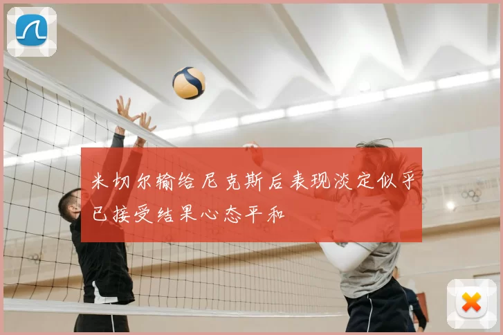米切尔输给尼克斯后表现淡定似乎已接受结果心态平和
