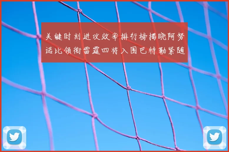 关键时刻进攻效率排行榜揭晓阿努诺比领衔雷霆四将入围巴特勒紧随其后