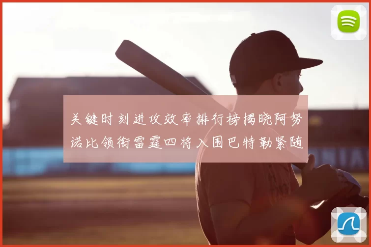 关键时刻进攻效率排行榜揭晓阿努诺比领衔雷霆四将入围巴特勒紧随其后