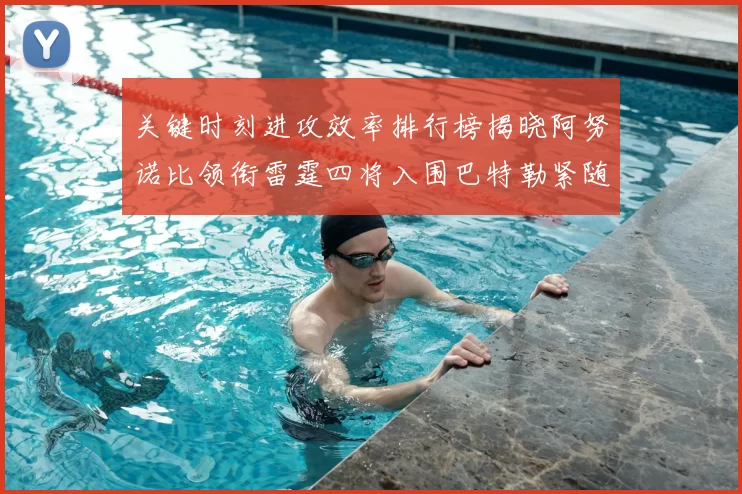 关键时刻进攻效率排行榜揭晓阿努诺比领衔雷霆四将入围巴特勒紧随其后