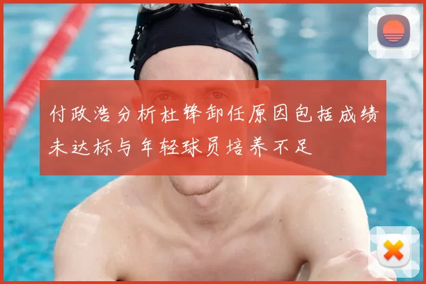 付政浩分析杜锋卸任原因包括成绩未达标与年轻球员培养不足