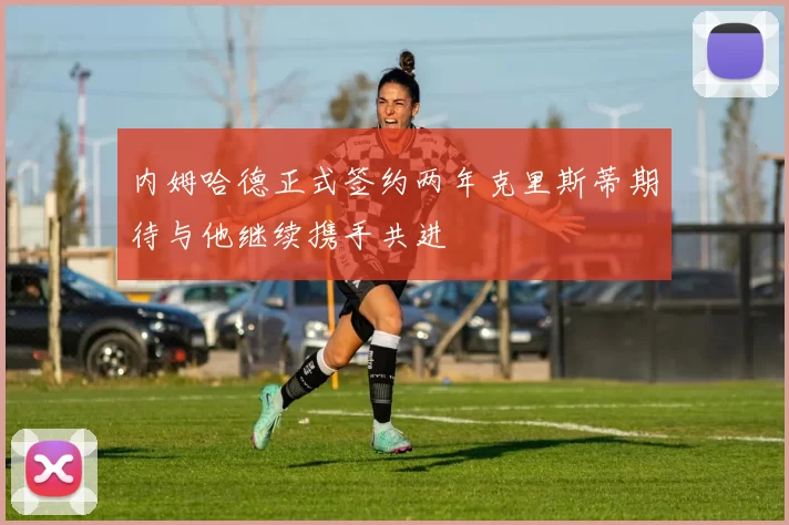 内姆哈德正式签约两年克里斯蒂期待与他继续携手共进