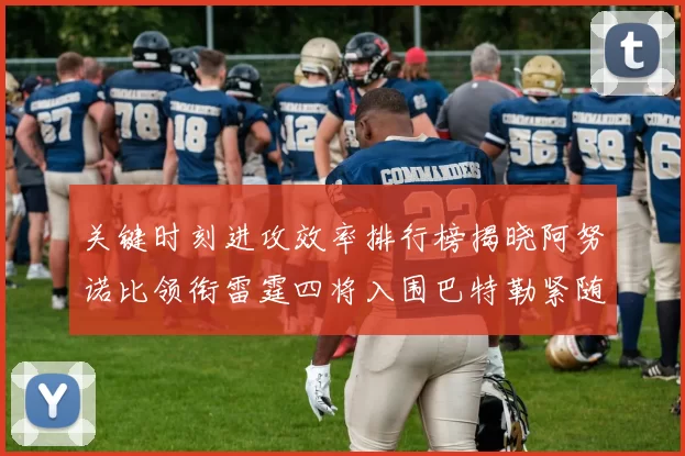 关键时刻进攻效率排行榜揭晓阿努诺比领衔雷霆四将入围巴特勒紧随其后