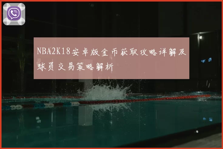 NBA2K18安卓版金币获取攻略详解及球员交易策略解析