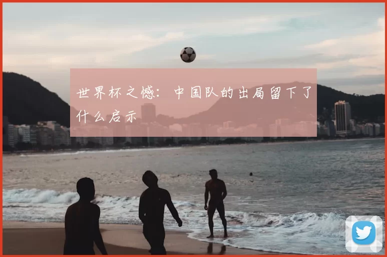 世界杯之憾:中国队的出局留下了什么启示