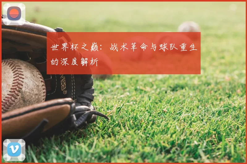 世界杯之巅:战术革命与球队重生的深度解析