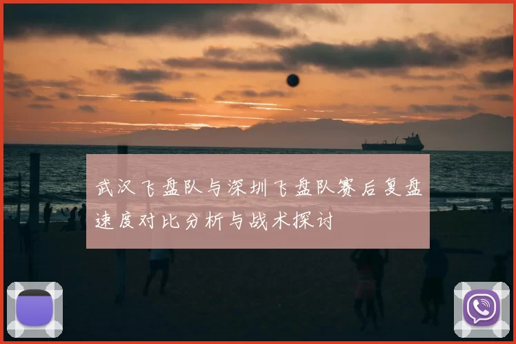 武汉飞盘队与深圳飞盘队赛后复盘速度对比分析与战术探讨
