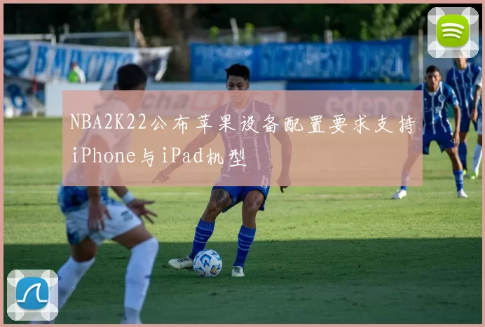 NBA2K22公布苹果设备配置要求支持iPhone与iPad机型