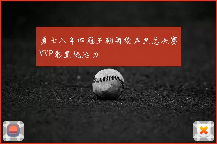 勇士八年四冠王朝再续库里总决赛MVP彰显统治力