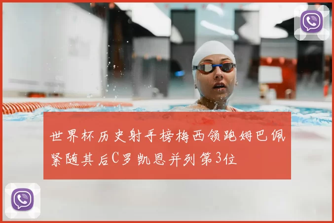 世界杯历史射手榜梅西领跑姆巴佩紧随其后C罗凯恩并列第3位