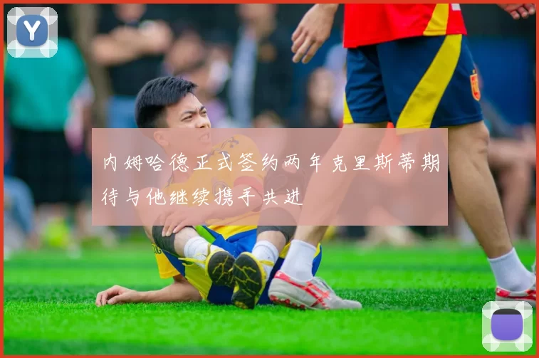 内姆哈德正式签约两年克里斯蒂期待与他继续携手共进