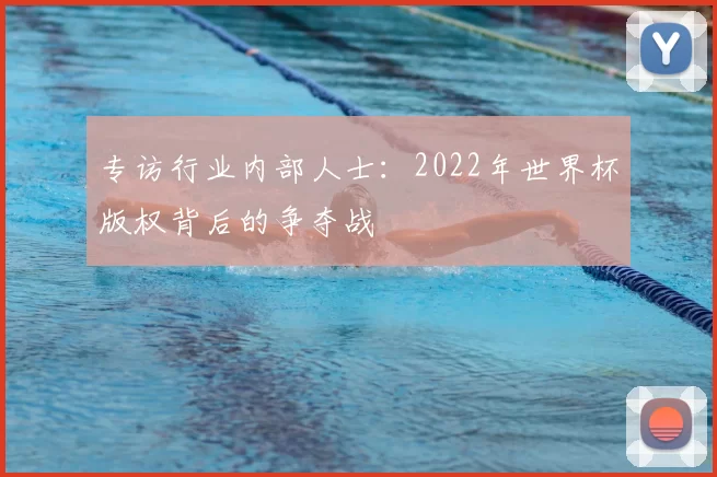 专访行业内部人士：2022年世界杯版权背后的争夺战