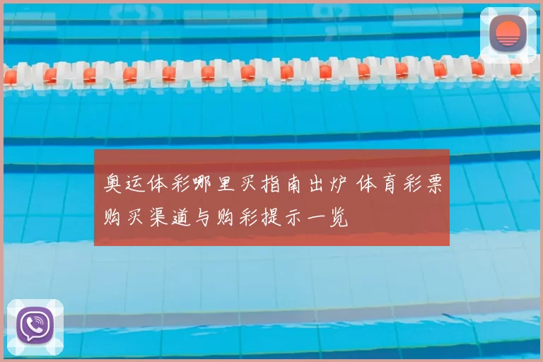 奥运体彩哪里买指南出炉 体育彩票购买渠道与购彩提示一览