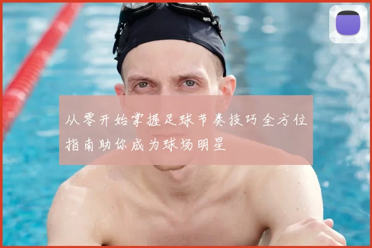 从零开始掌握足球节奏技巧全方位指南助你成为球场明星