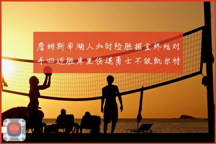 詹姆斯率湖人加时险胜掘金终结对手四连胜库里伤退勇士不敌凯尔特人
