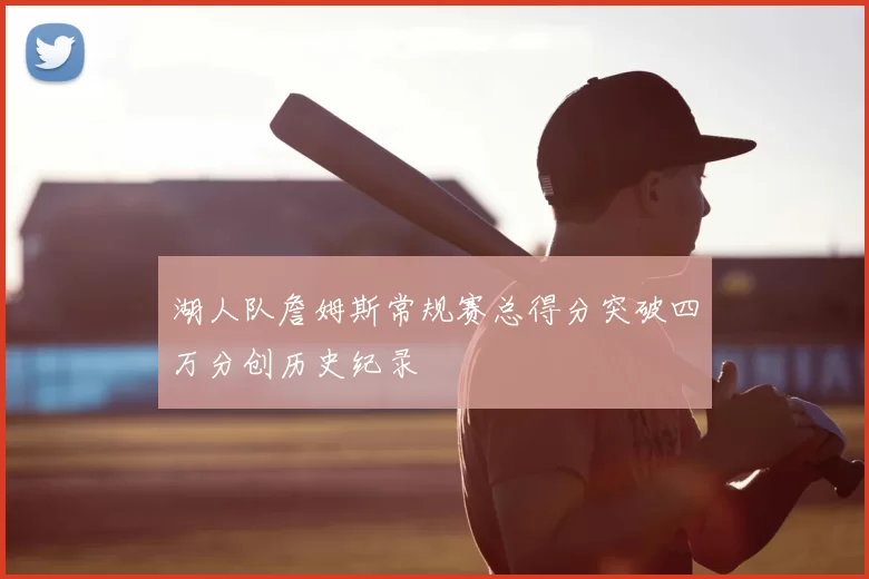 湖人队詹姆斯常规赛总得分突破四万分创历史纪录