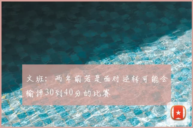 文班：两年前若是面对逆转可能会输掉30到40分的比赛