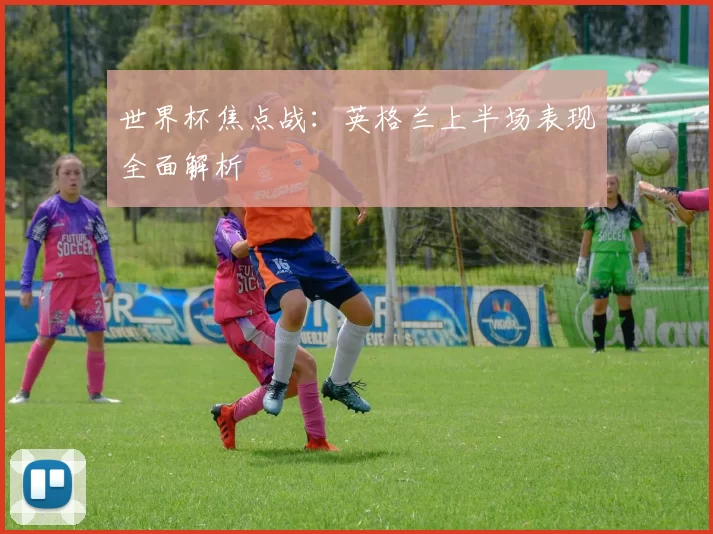 世界杯焦点战：英格兰上半场表现全面解析