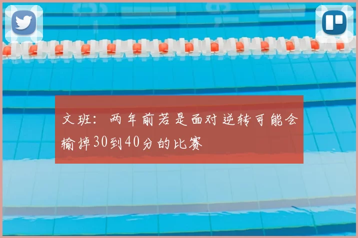 文班：两年前若是面对逆转可能会输掉30到40分的比赛