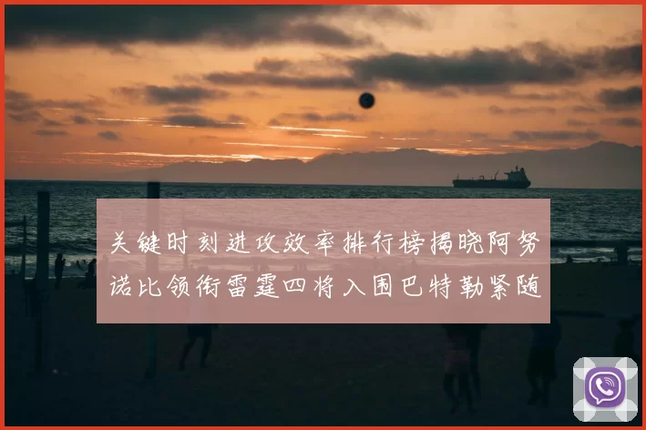 关键时刻进攻效率排行榜揭晓阿努诺比领衔雷霆四将入围巴特勒紧随其后