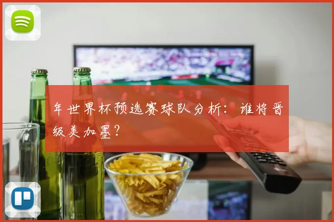 年世界杯预选赛球队分析：谁将晋级美加墨？