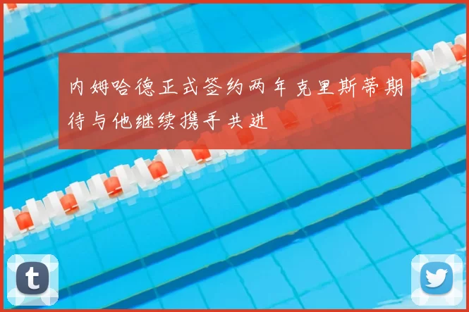 内姆哈德正式签约两年克里斯蒂期待与他继续携手共进